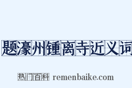 题濠州锺离寺近义词是什么意思的图片